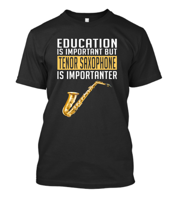Education Is Important But Tenor Saxophone Is Importanter T-Shirt