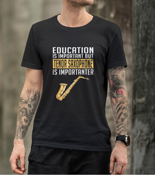 Education Is Important But Tenor Saxophone Is Importanter T-Shirt
