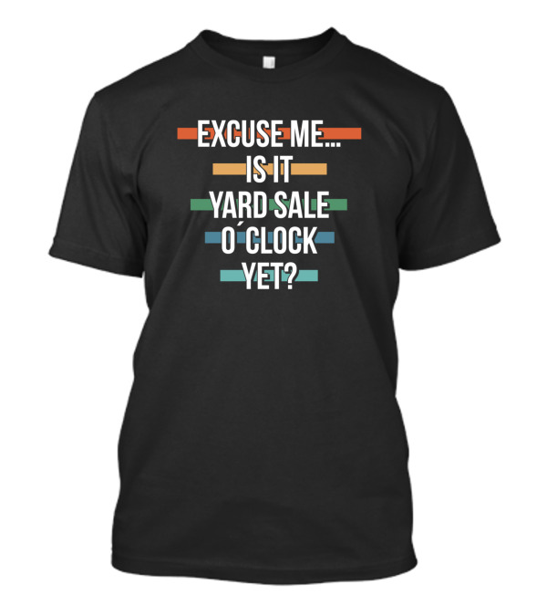 Excuse Me Is It Yard Sale O Clock Yet Thrifting T-Shirt