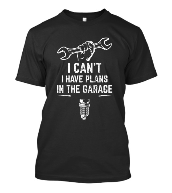 I Can't I Have Plans In The Garage Funny Mechanic Design Perfect For All Mechanics T-Shirt