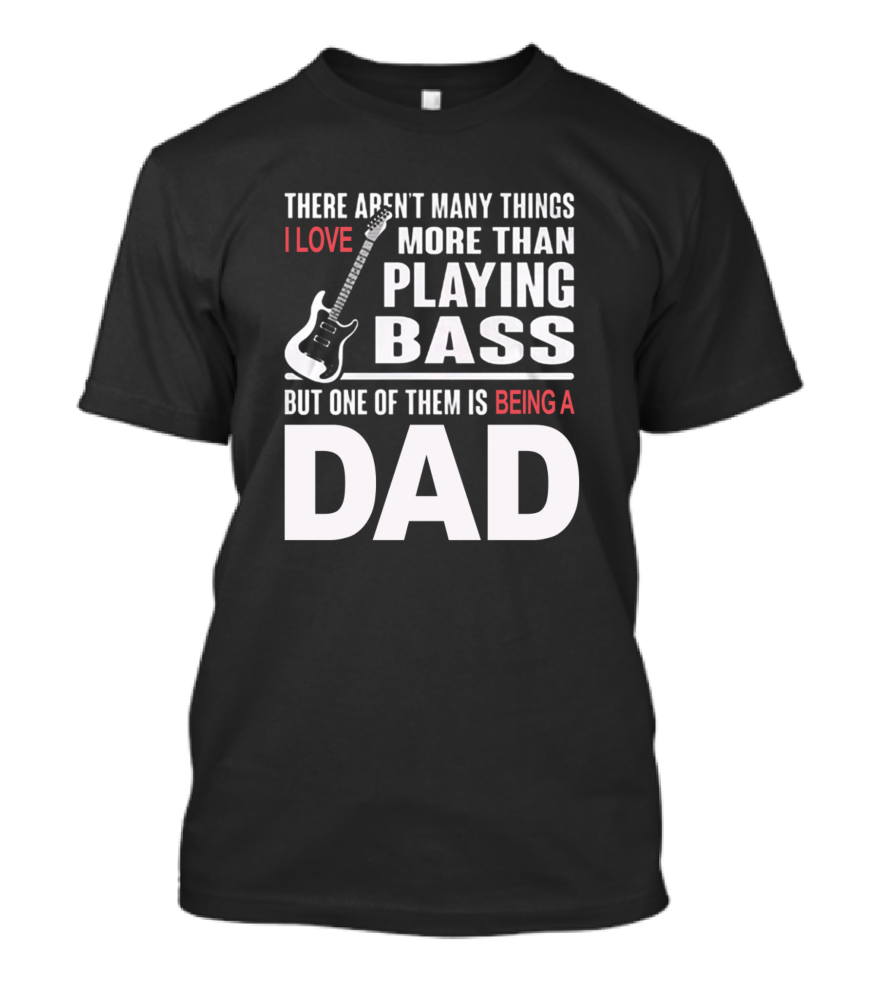 There Aren't Many Things I Love More Than Playing Bass But One Of Them Is Being A Dad T-Shirt