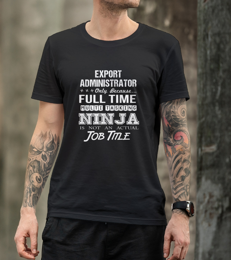 Export Administrator Only Because Full Time Multi Tasking Ninja Is Not An Actual Job Title T-Shirt