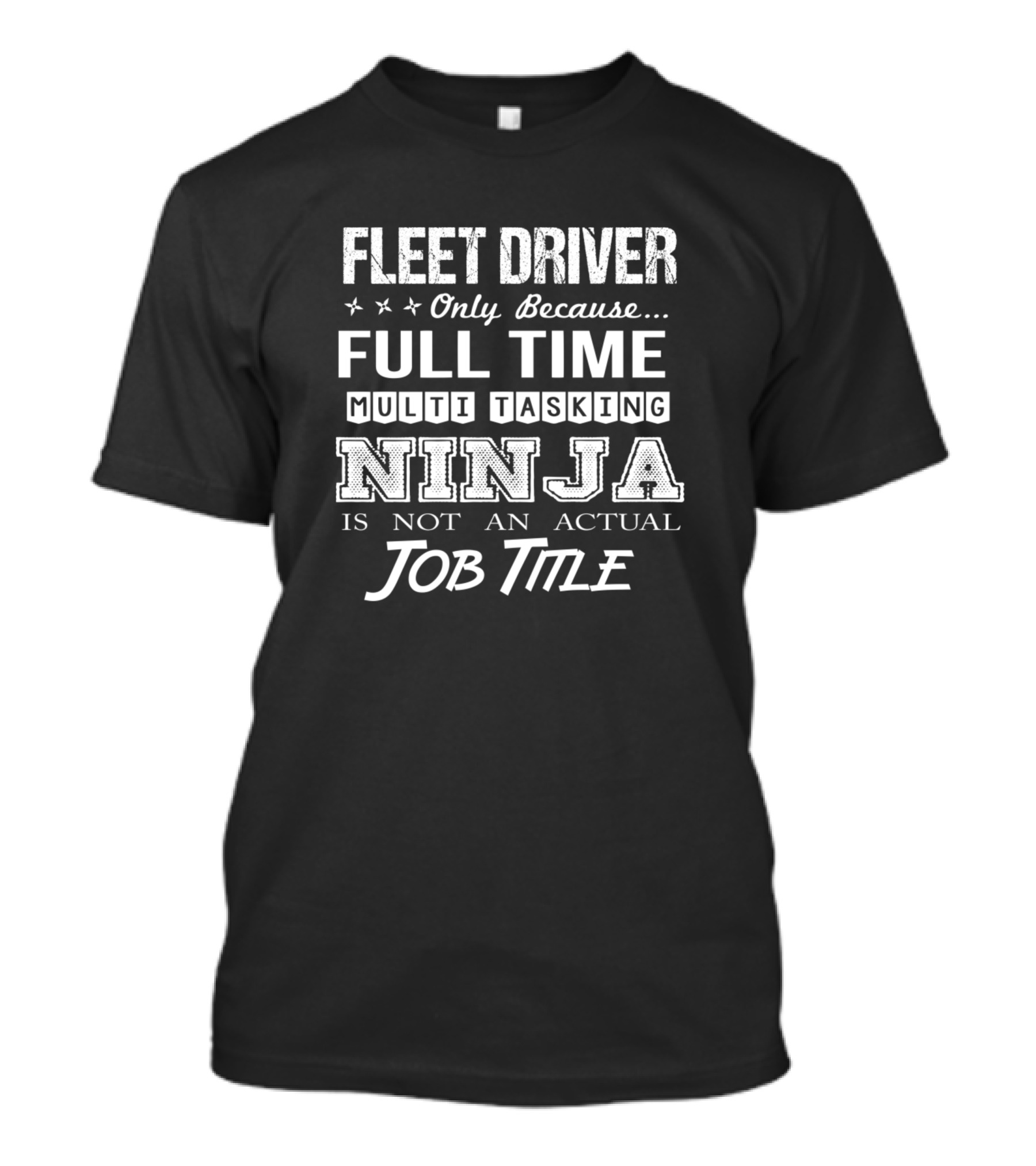 Fleet Driver Only Because Full Time Multi Tasking Ninja Is Not An Actual Job Title T-Shirt