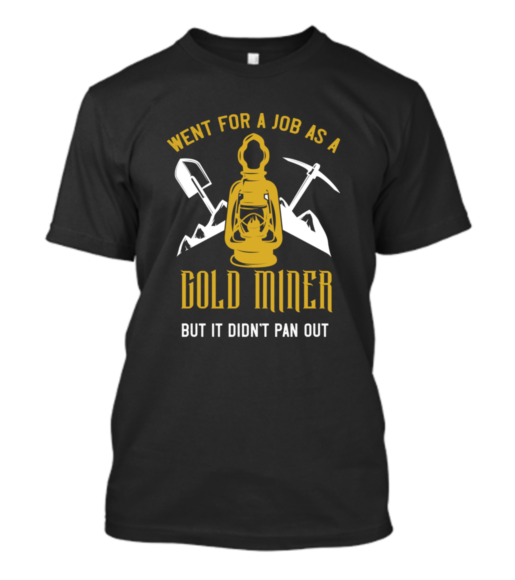 Went For A Job As A Gold Miner But It Didn't Pan Out T-Shirt