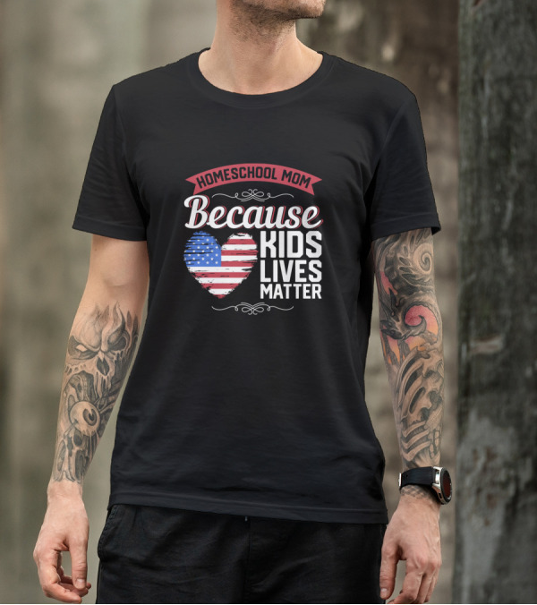 Homeschool Mom Because Kids Lives Matter American Flag Heart T-Shirt