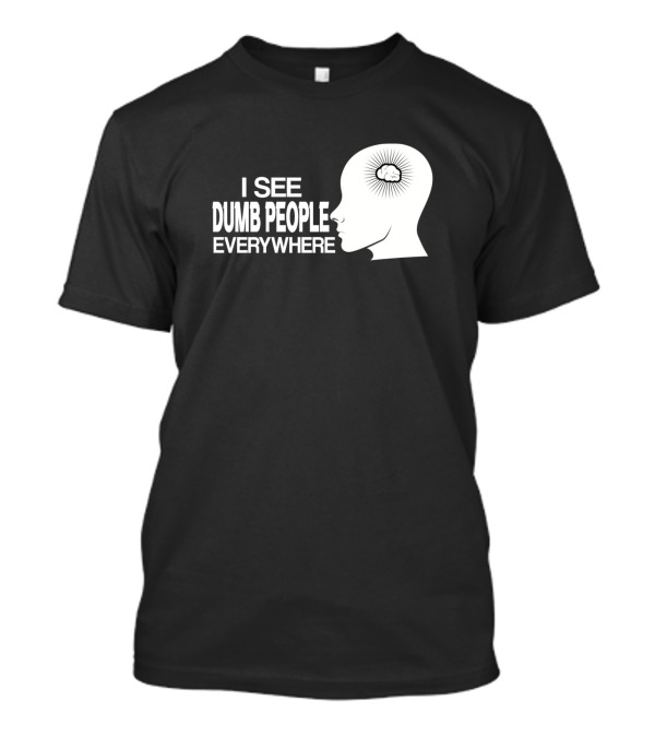 I See Dumb People Everywhere Brain Illustration Fun Saying T-Shirt