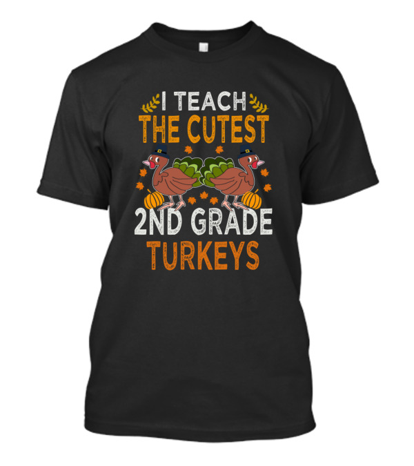 I Teach The Cutest 2nd Grade Turkeys With Thanksgiving Turkey T-Shirt