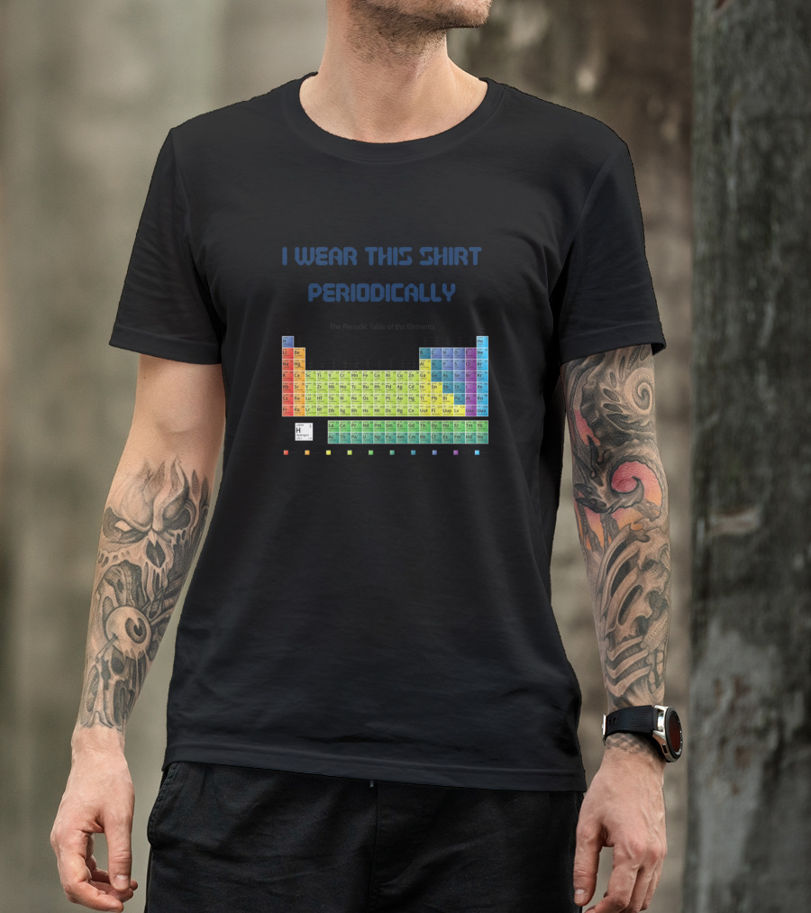 I Wear This Shirt Periodically Funny Chemistry Periodic Table T-Shirt