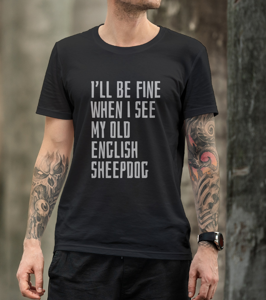 I'll Be Fine When I See My Old English Sheepdog T-Shirt