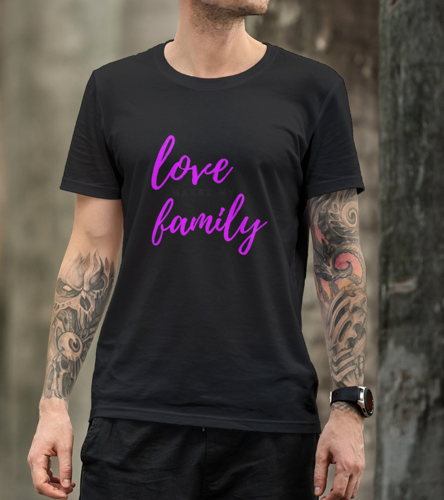 Love Makes My Family T-Shirt