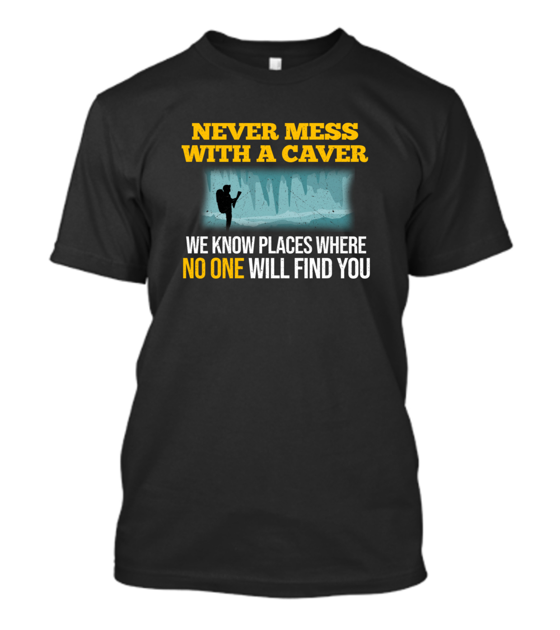NEVER MESS WITH A CAVER WE KNOW PLACES WHERE NO ONE WILL FIND YOU T-Shirt