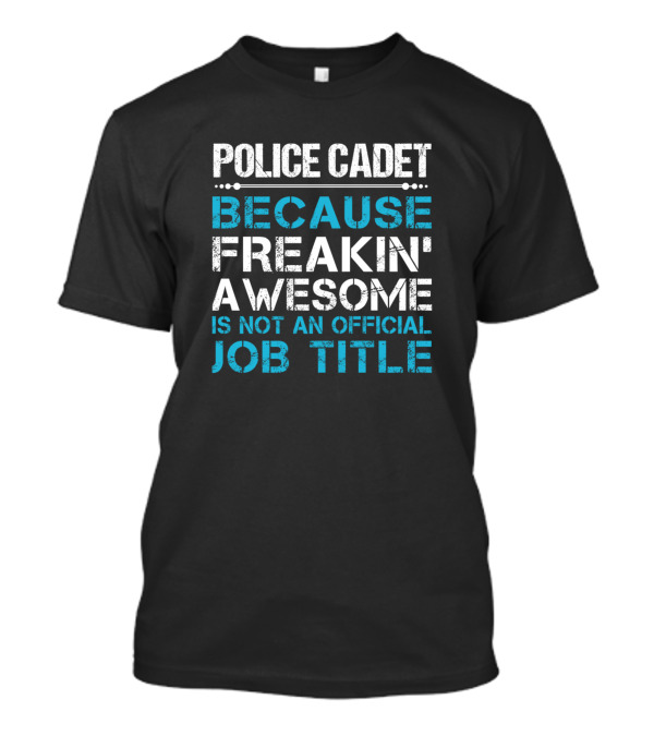 Police Cadet Because Freakin' Awesome Is Not An Official Job Title T-Shirt