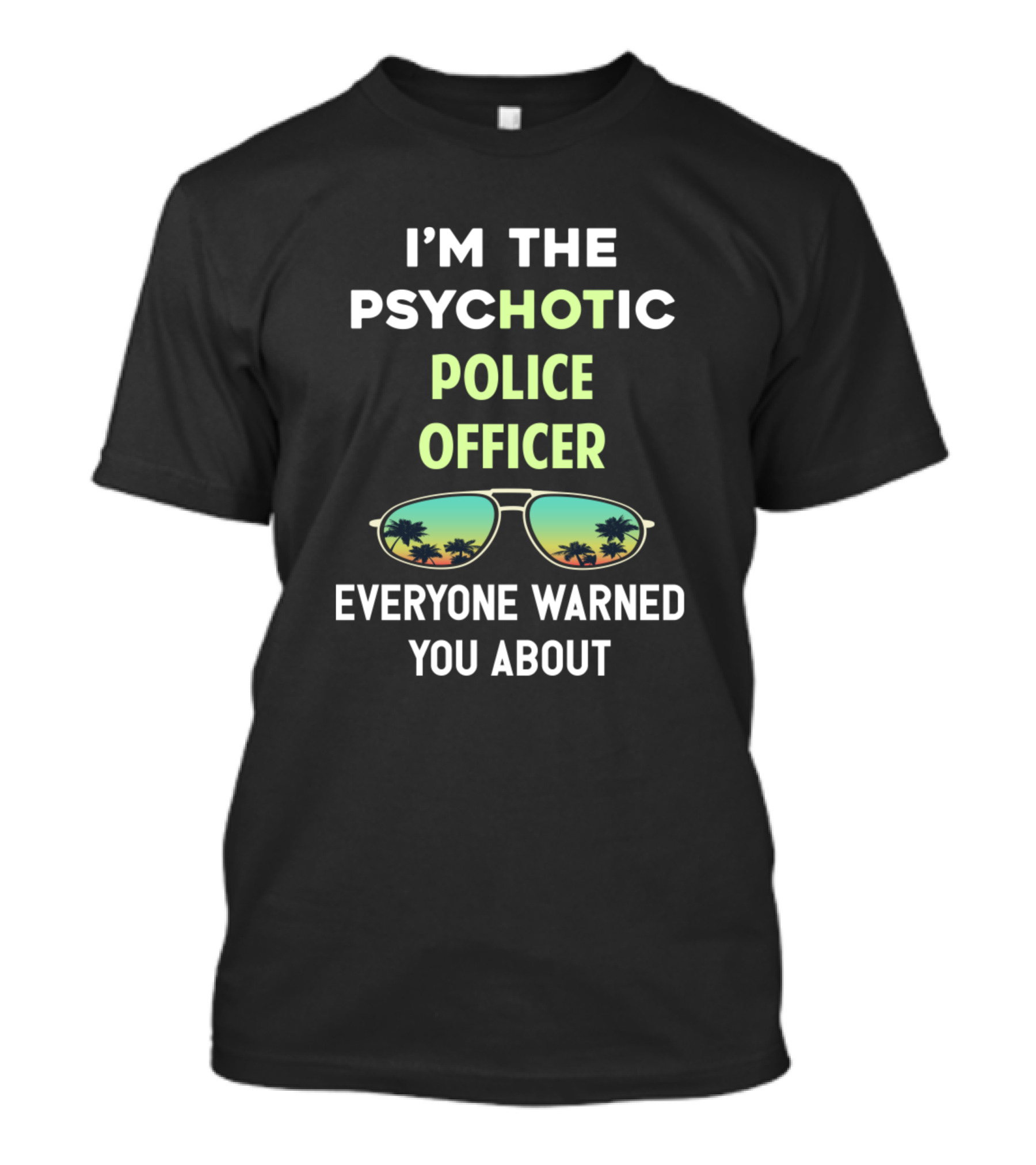 I’M THE PSYCHOTIC POLICE OFFICER EVERYONE WARNED YOU ABOUT T-Shirt