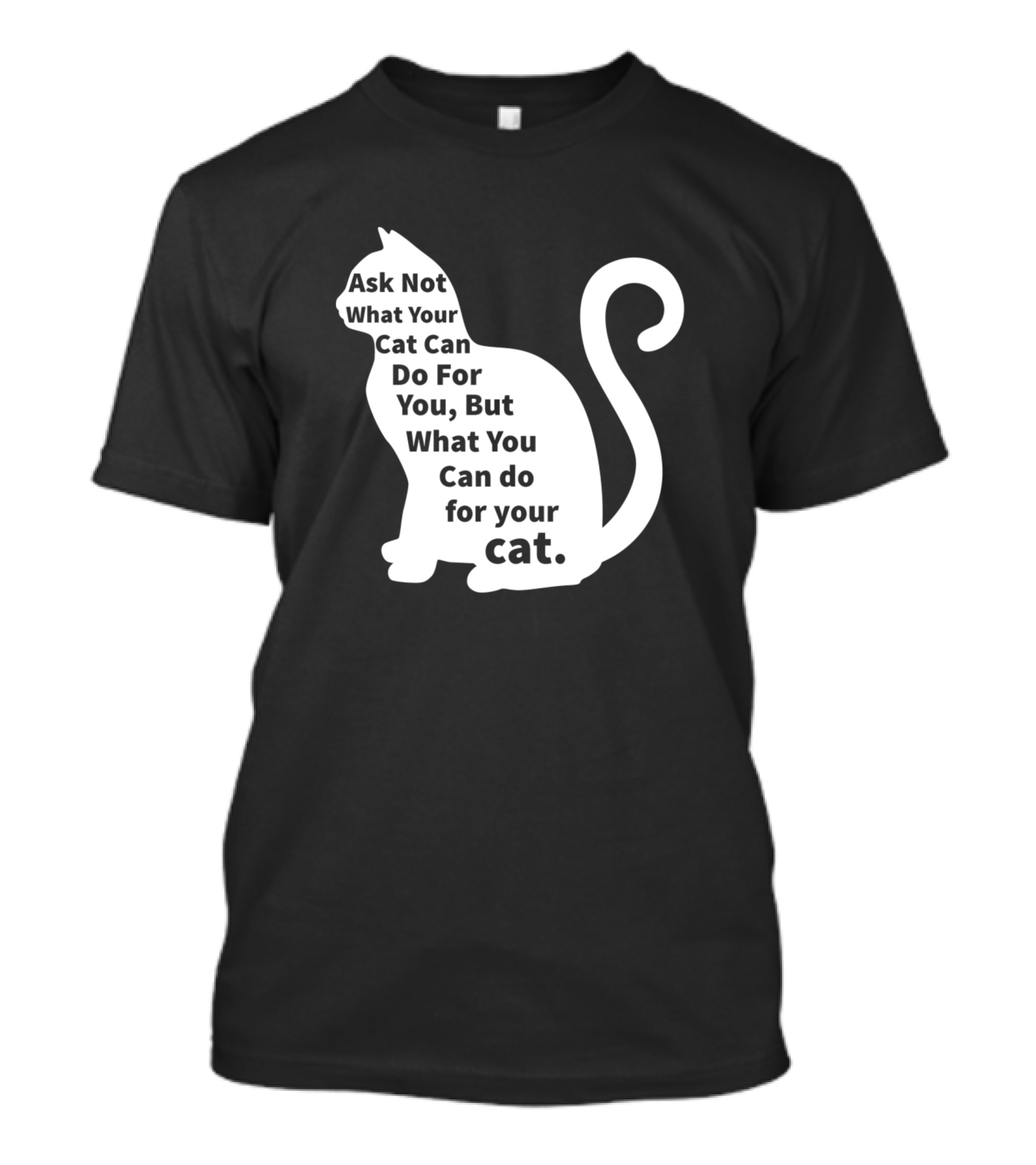 Ask Not What Your Cat Can Do For You But What You Can Do For Your Cat T-Shirt