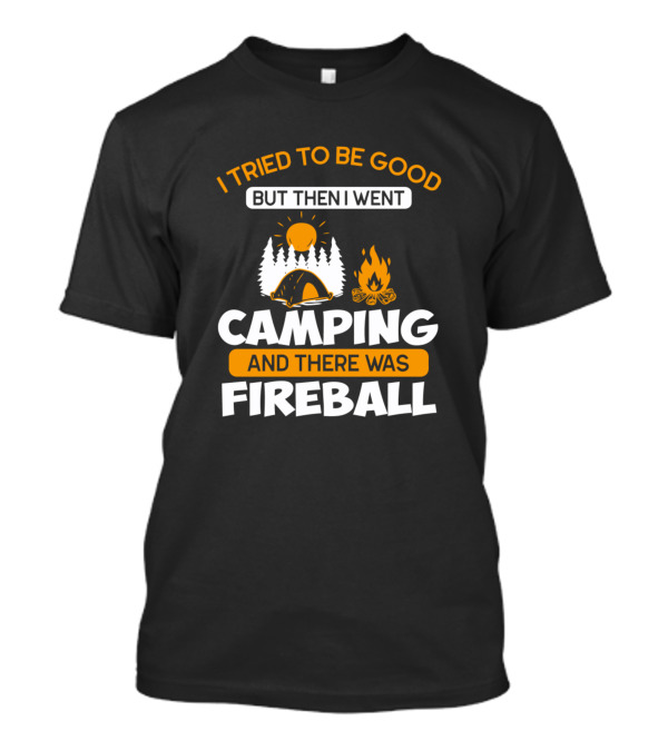 I Tried To Be Good But Then I Went Camping And There Was Fireball T-Shirt