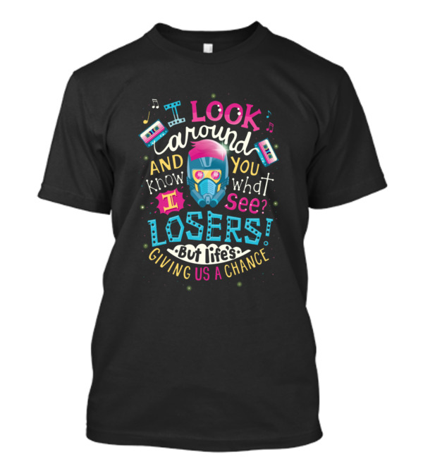 I Look Around And You Know What I See? Losers But Life's Giving Us A Chance T-Shirt