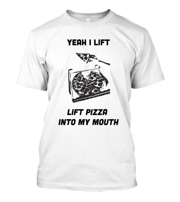 Yeah I Lift Pizza Into My Mouth T-Shirt