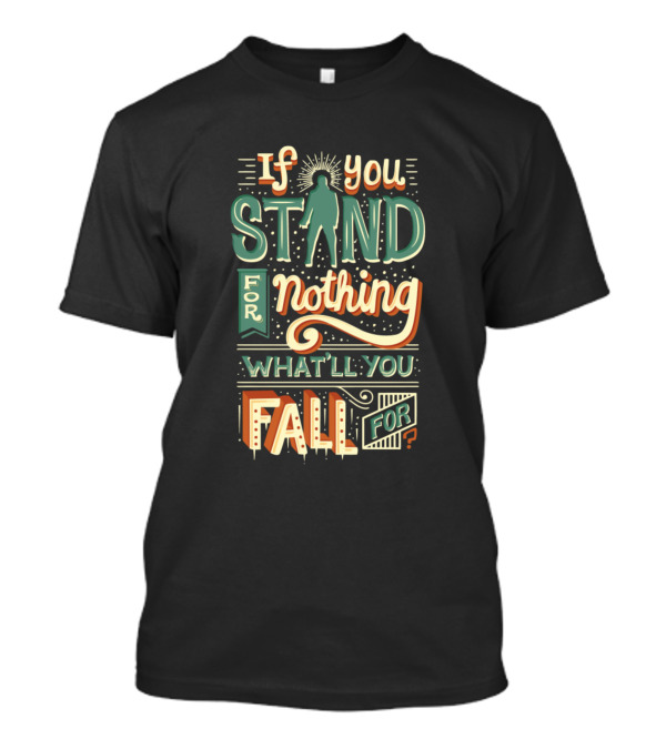 If You Stand For Nothing What'll You Fall For T-Shirt