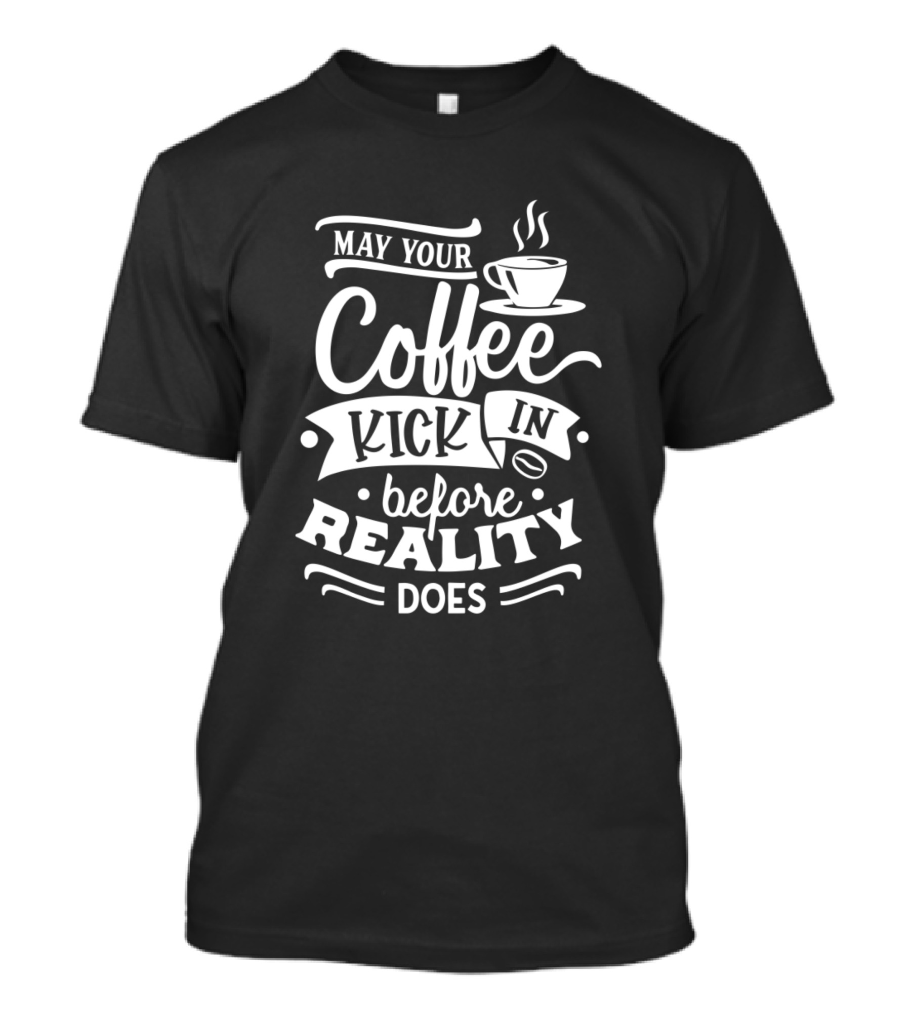 May Your Coffee Kick In Before Reality Does Coffee Cup T-Shirt