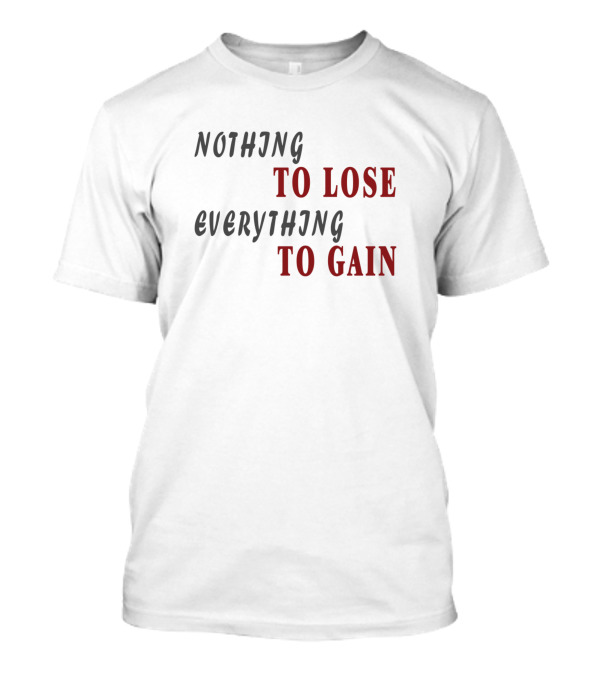 Nothing To Lose Everything To Gain Motivation Confident Attitude T-Shirt