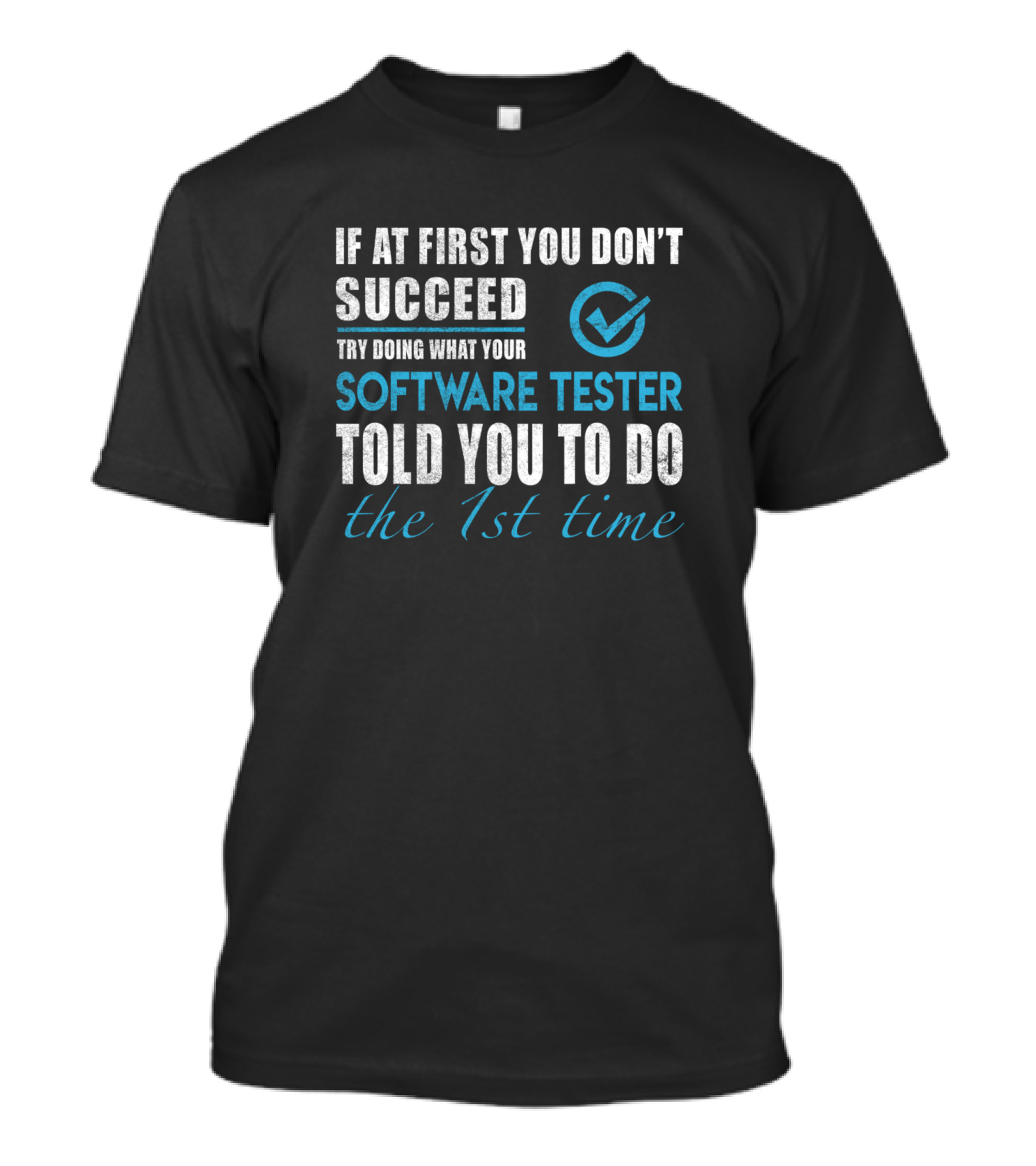 If At First You Don't Succeed Try Doing What Your Software Tester Told You To Do The 1st Time T-Shirt