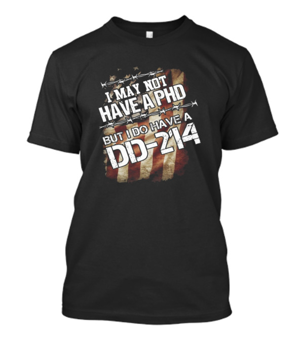 I May Not Have A PhD But I Do Have A DD-214 Veteran Flag Background T-Shirt