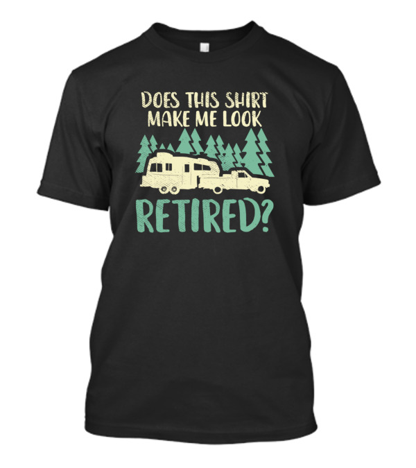 Does This Shirt Make Me Look Retired Camping Trailer Trees T-Shirt