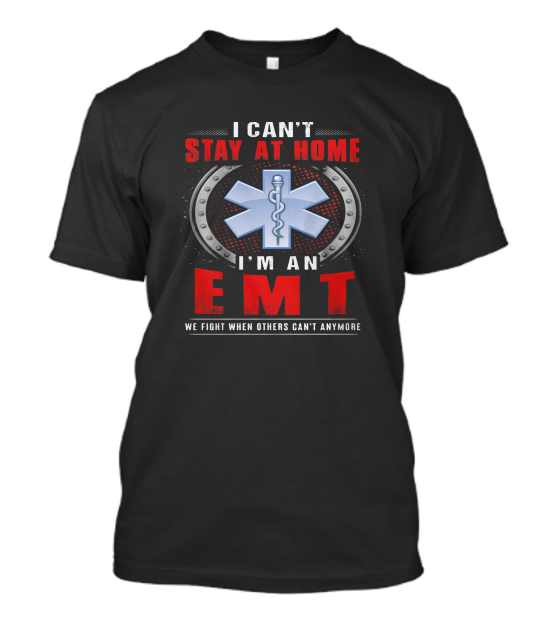 I Can't Stay At Home I'm An EMT We Fight When Others Can't Anymore T-Shirt