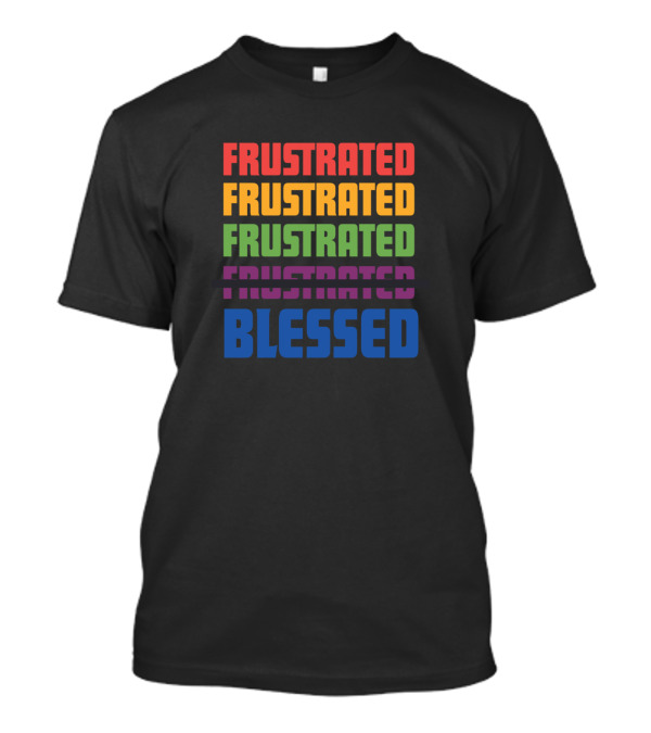 Frustrated Frustrated Frustrated Frustrated Blessed T-Shirt