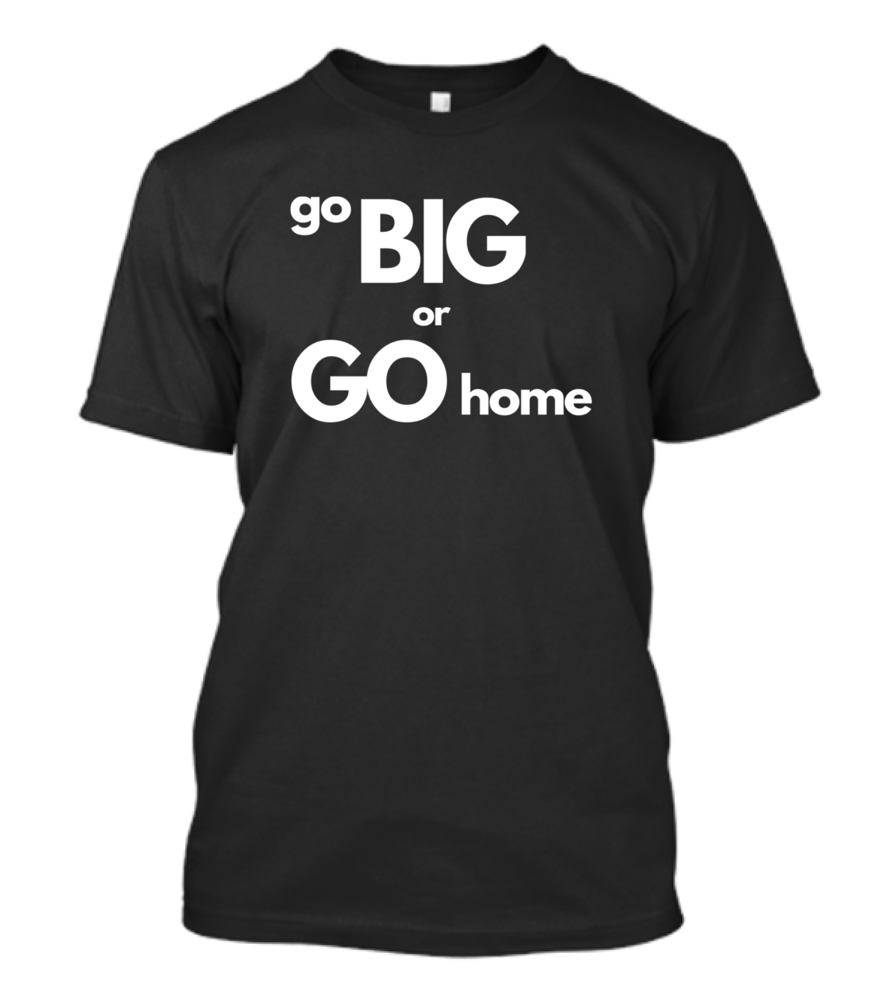 Go Big Or Go Home Bold Motivation Text T-Shirt