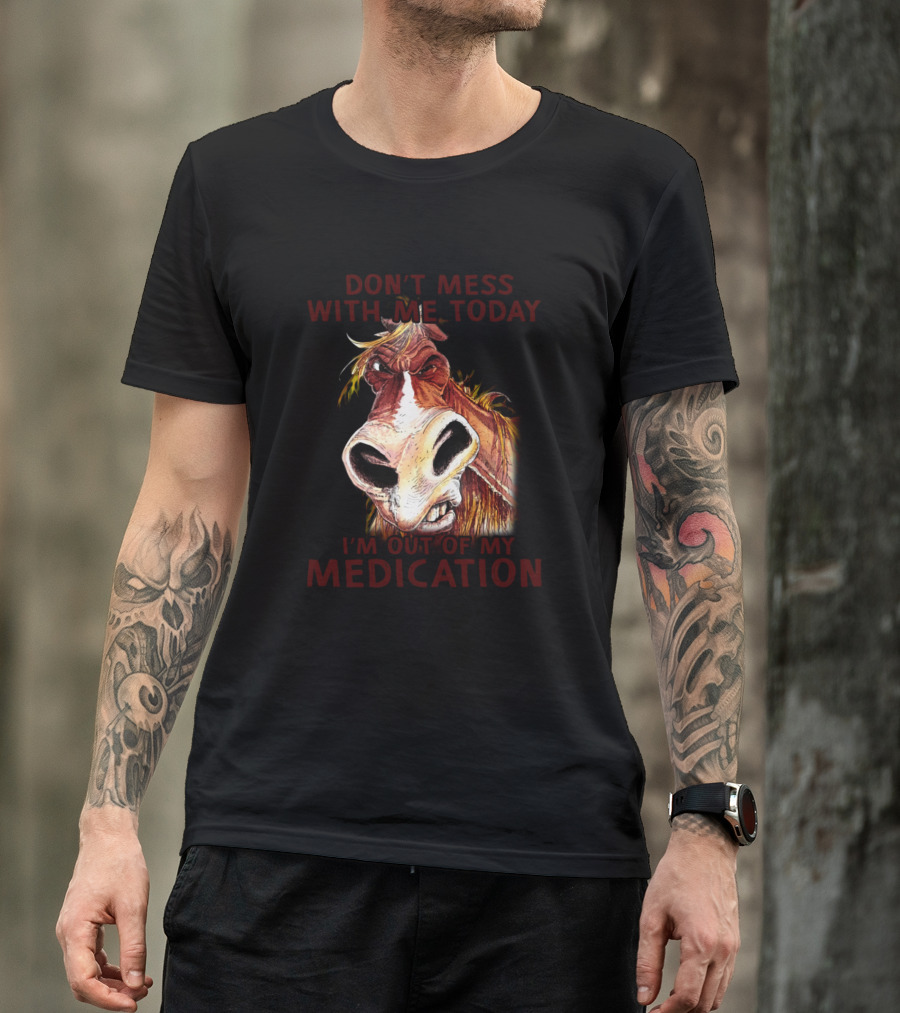 Don't Mess With Me Today I'm Out Of My Medication Angry Horse T-Shirt
