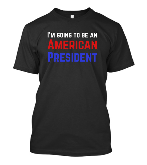 I’m Going To Be An American President T-Shirt
