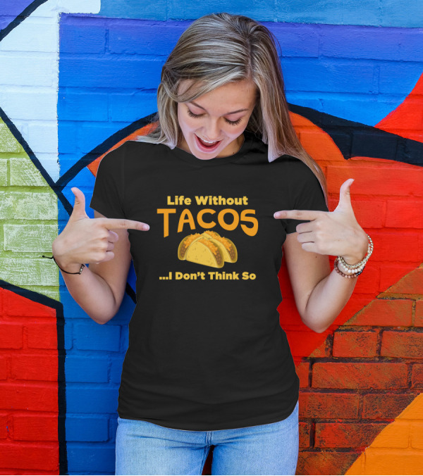 Life Without Tacos I Don't Think So Funny Tacos T-Shirt