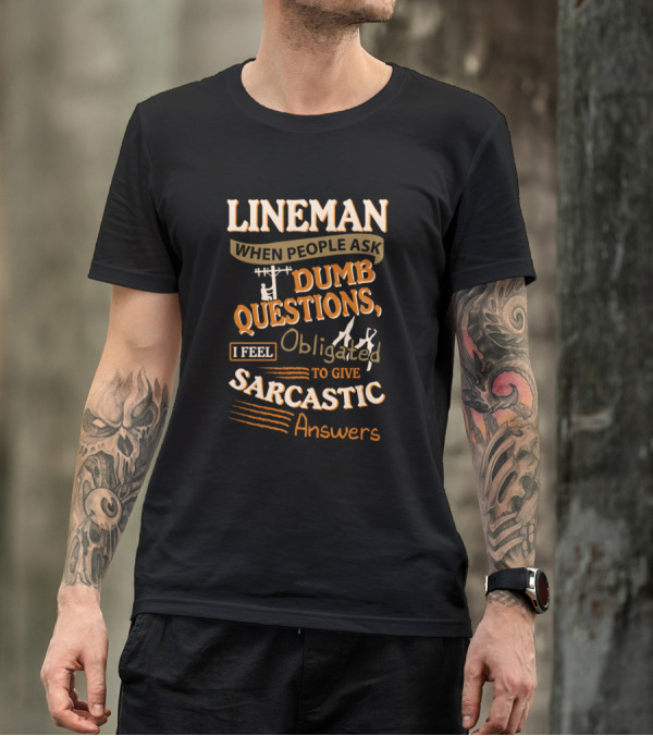 Lineman When People Ask Dumb Questions I Feel Obligated To Give Sarcastic Answers T-Shirt