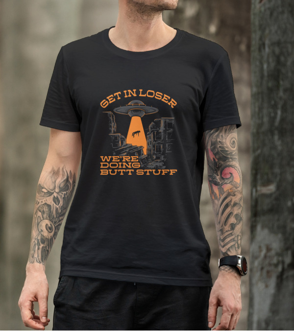 Get In Loser Alien UFO Abduction We're Doing Butt Stuff T-Shirt