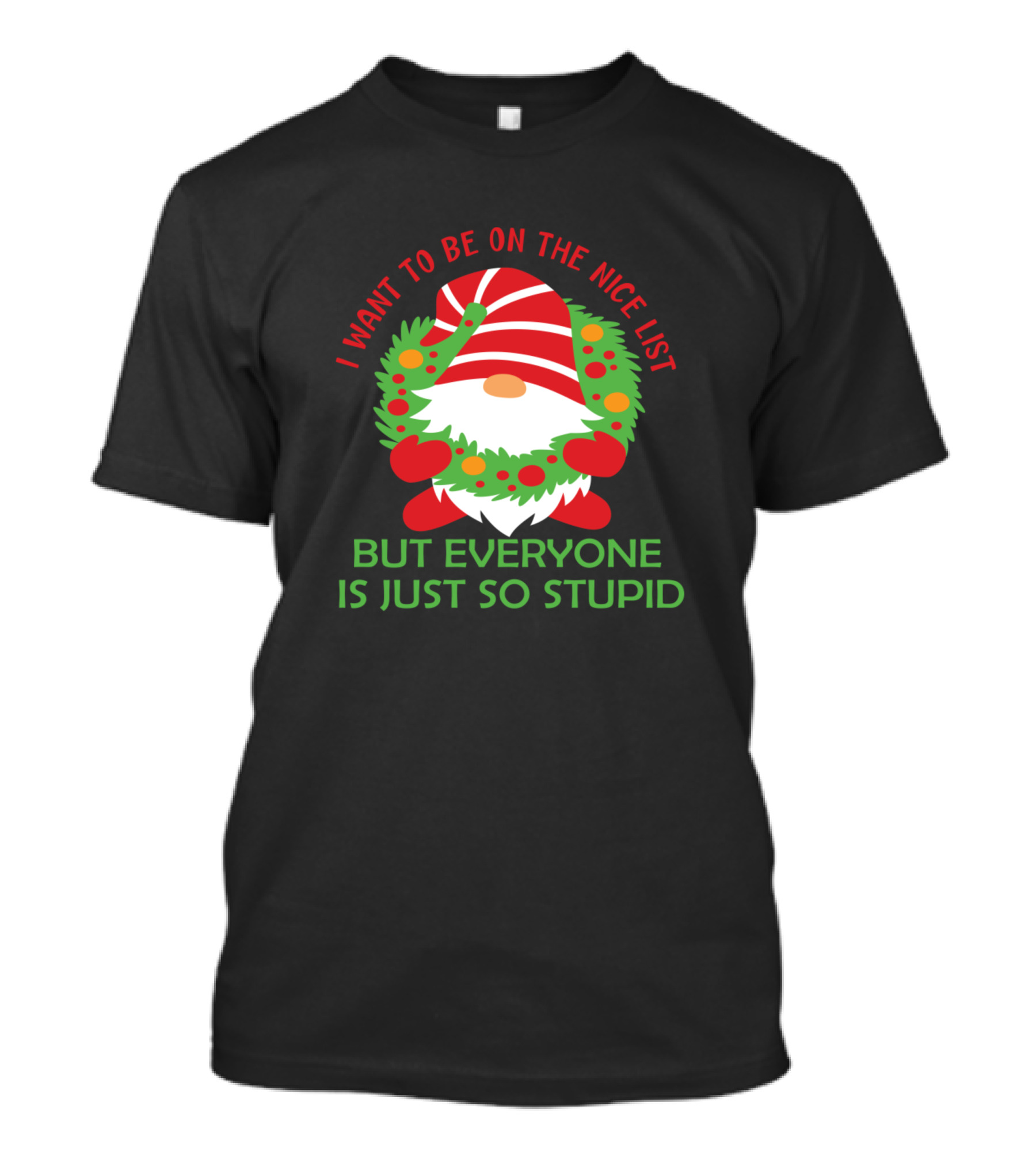 I Want To Be On The Nice List But Everyone Is Just So Stupid Christmas Gnome T-Shirt