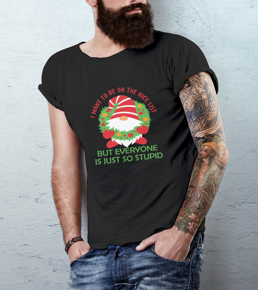 I Want To Be On The Nice List But Everyone Is Just So Stupid Christmas Gnome T-Shirt