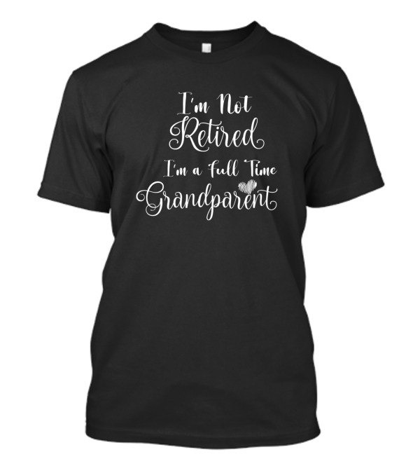 I'm Not Retired I'm A Full Time Grandparent Heart T-Shirt