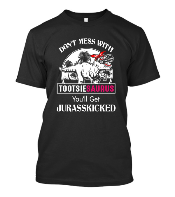 Don't Mess With Tootsiesaurus You'll Get Jurasskicked T-Shirt
