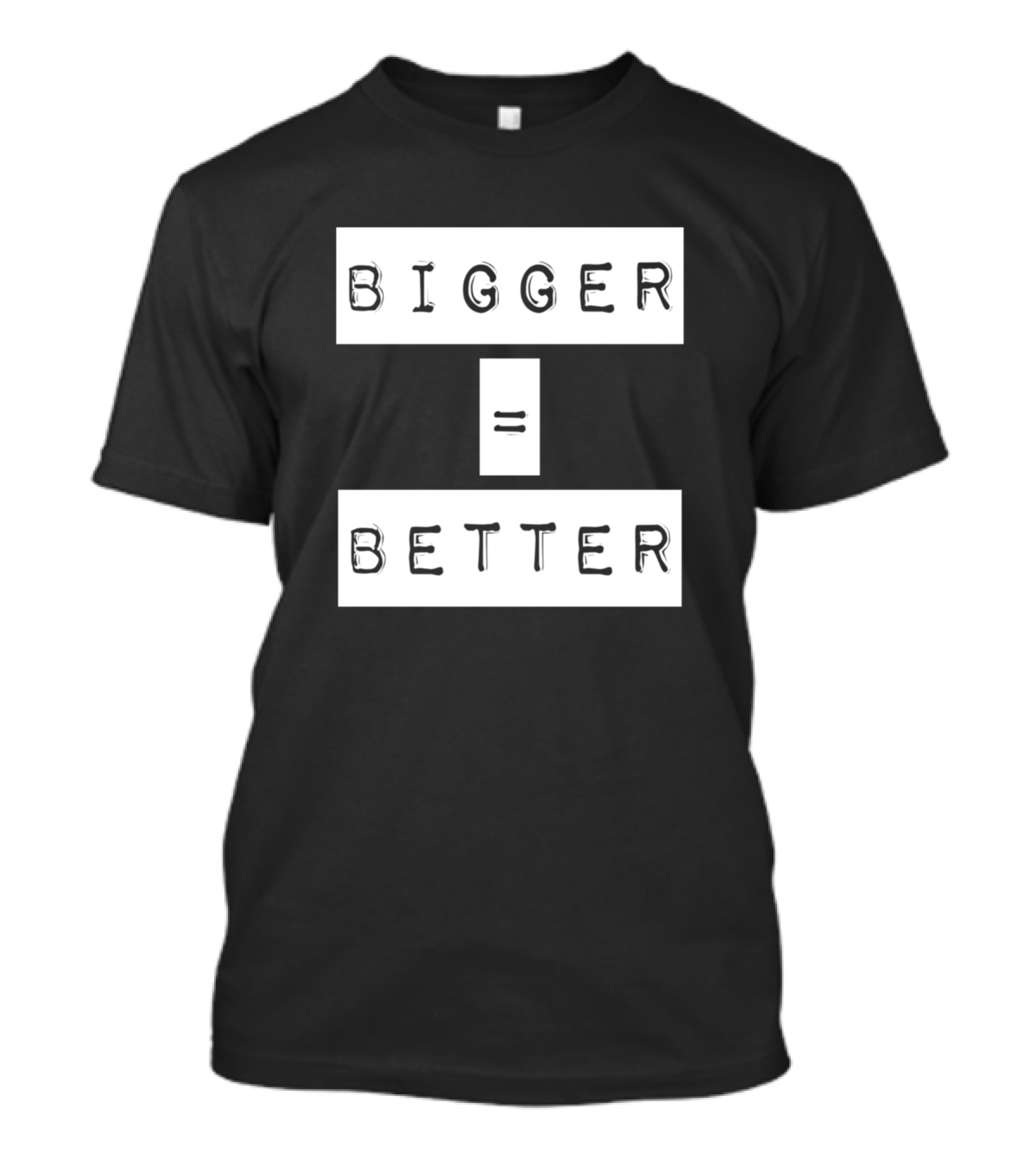 Bigger Equals Better Minimalist Text T-Shirt