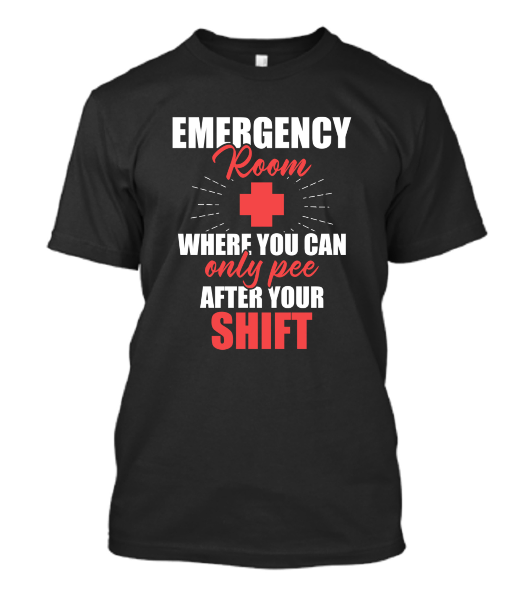 Emergency Room Where You Can Only Pee After Your Shift T-Shirt