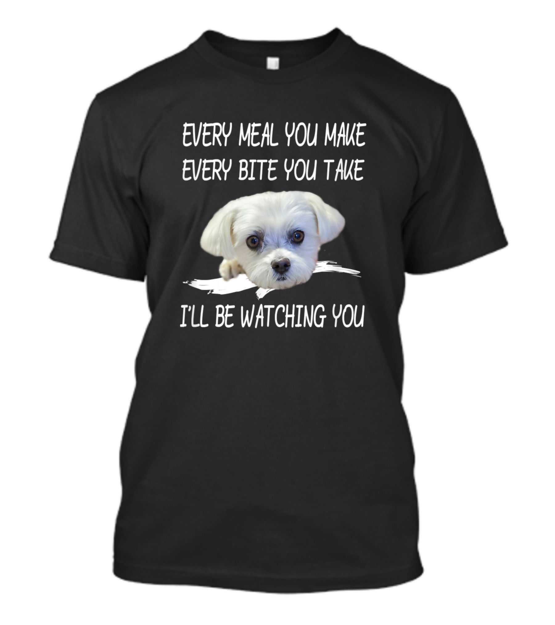 Every Meal You Make Every Bite You Take I'll Be Watching You Funny Maltese Dog Owner Puppy T-Shirt