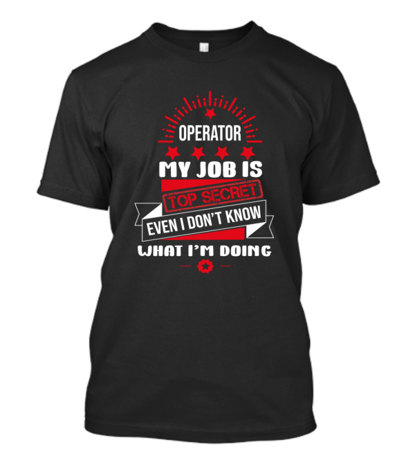 Operator My Job Is Top Secret Even I Don't Know What I'm Doing T-Shirt