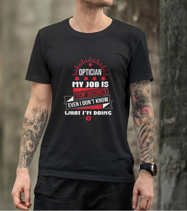 Optician My Job Is Top Secret Even I Don't Know What I'm Doing T-Shirt