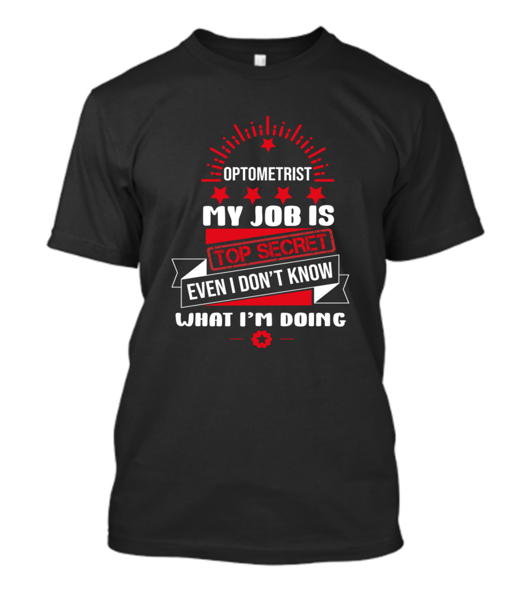Optometrist My Job Is Top Secret Even I Don't Know What I'm Doing T-Shirt