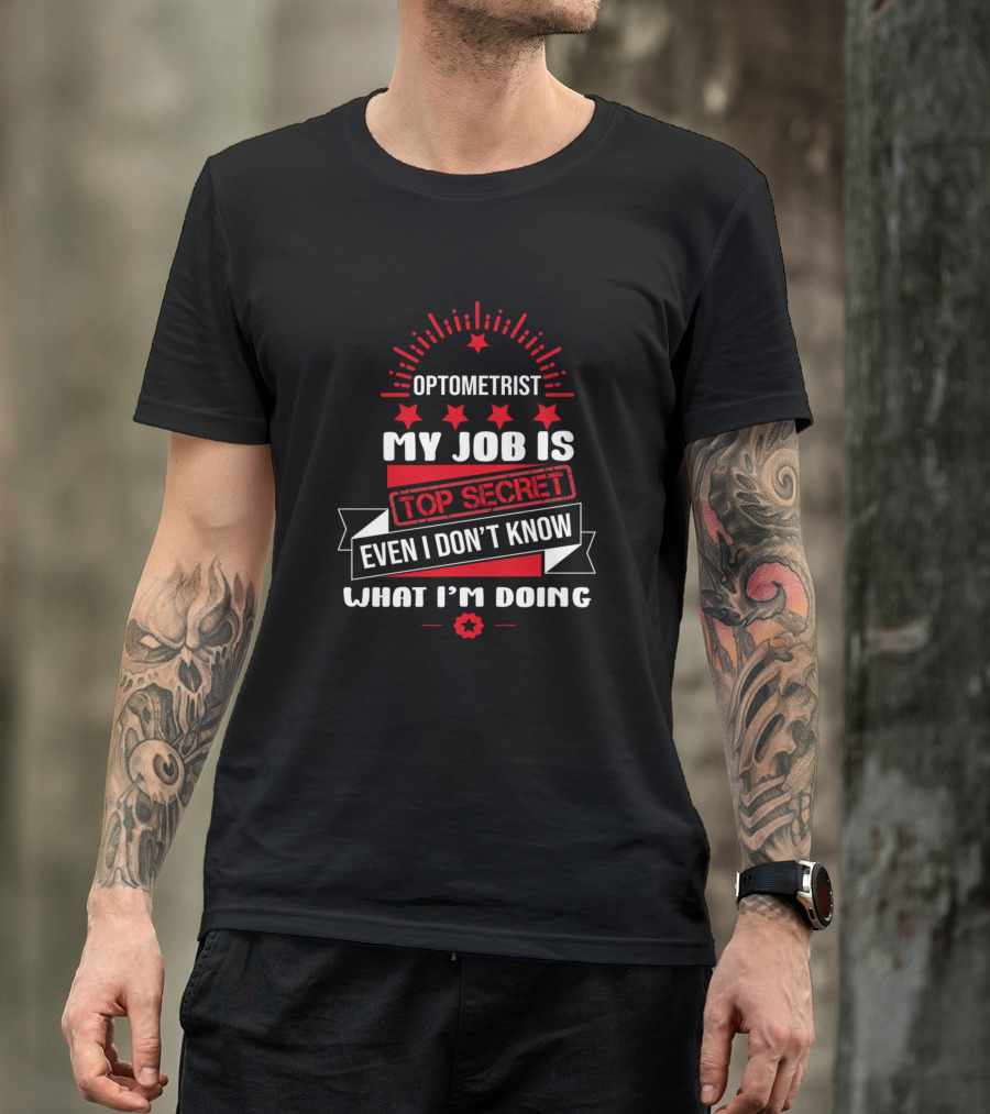 Optometrist My Job Is Top Secret Even I Don't Know What I'm Doing T-Shirt