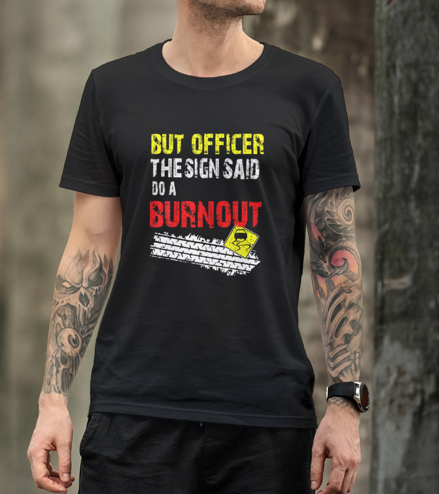 But Officer The Sign Said Do A Burnout Funny Cars Tire Tracks Warning Sign T-Shirt