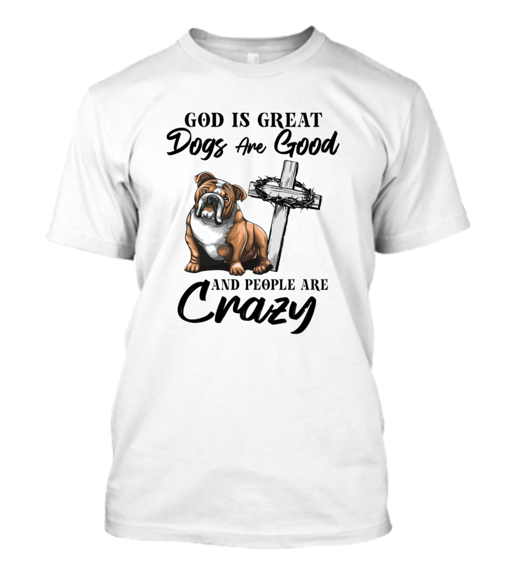 God Is Great Dogs Are Good Bulldog And Cross People Are Crazy T-Shirt