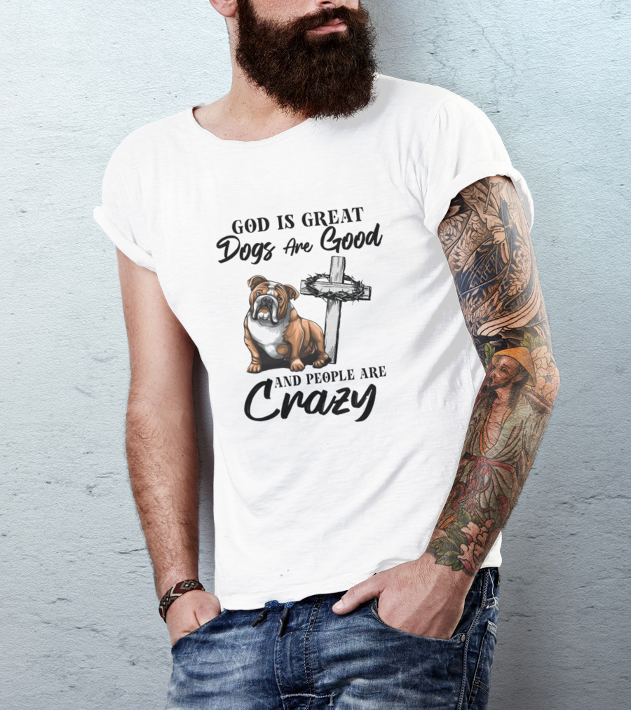 God Is Great Dogs Are Good Bulldog And Cross People Are Crazy T-Shirt