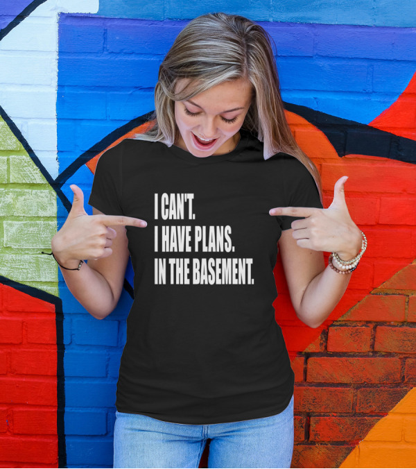 I Can't I Have Plans In The Basement Tool Workshop T-Shirt